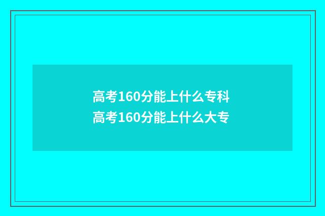 高考160分能上什么专科 高考160分能上什么大专