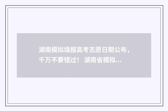 湖南模拟填报高考志愿日期公布，千万不要错过！ 湖南省模拟高考