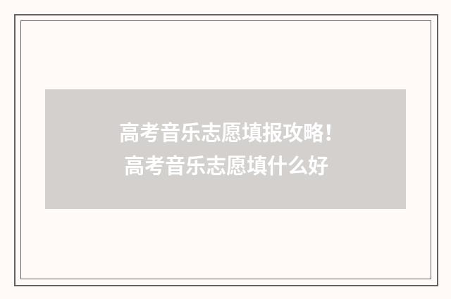 高考音乐志愿填报攻略！ 高考音乐志愿填什么好