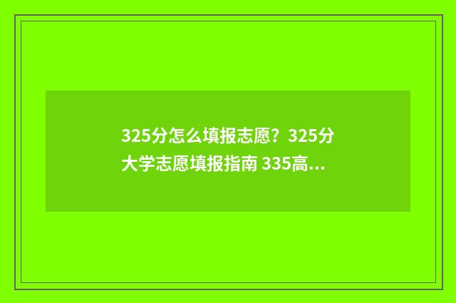 325分怎么填报志愿？325分大学志愿填报指南 335高考志愿