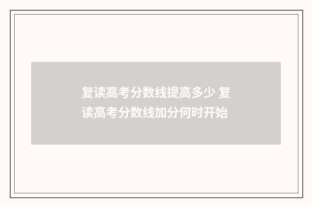 复读高考分数线提高多少 复读高考分数线加分何时开始