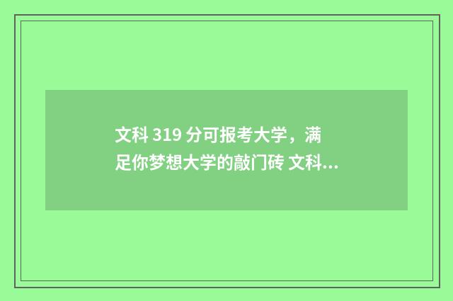 文科 319 分可报考大学，满足你梦想大学的敲门砖 文科317分能上的大学