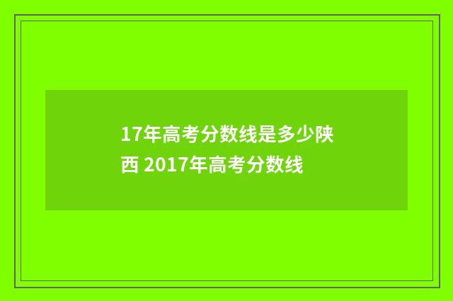 17年高考分数线是多少陕西 2017年高考分数线