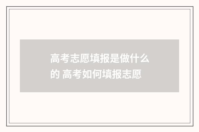高考志愿填报是做什么的 高考如何填报志愿