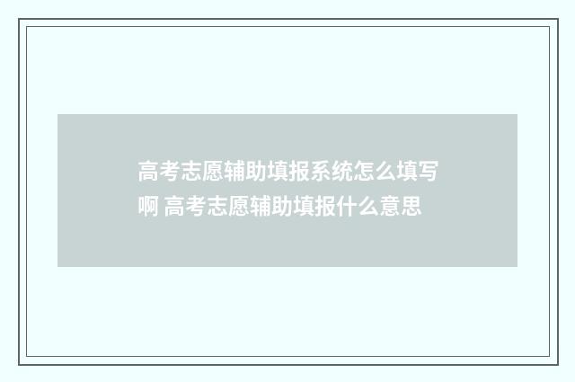 高考志愿辅助填报系统怎么填写啊 高考志愿辅助填报什么意思