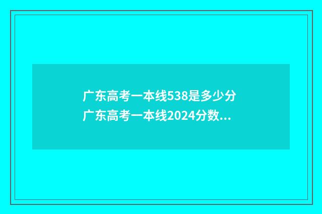 广东高考一本线538是多少分 广东高考一本线2024分数线