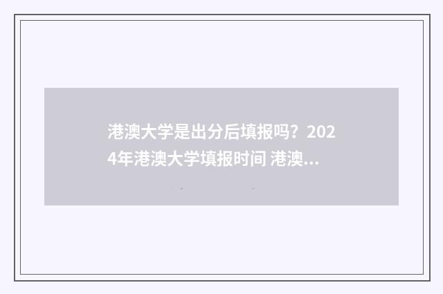 港澳大学是出分后填报吗？2024年港澳大学填报时间 港澳地区大学