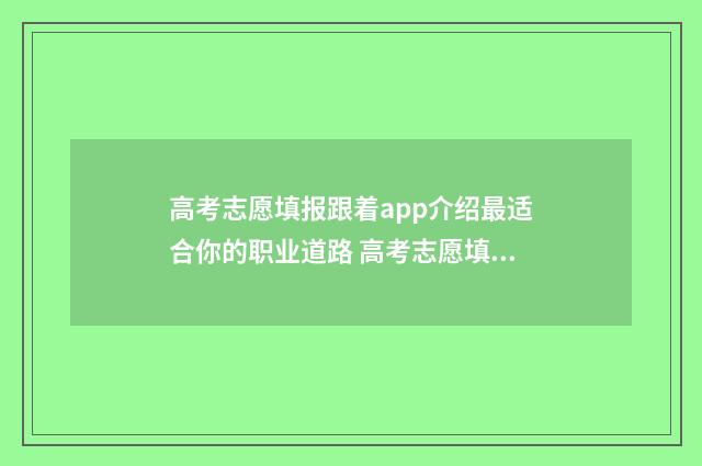 高考志愿填报跟着app介绍最适合你的职业道路 高考志愿填报跟顺序有关系吗