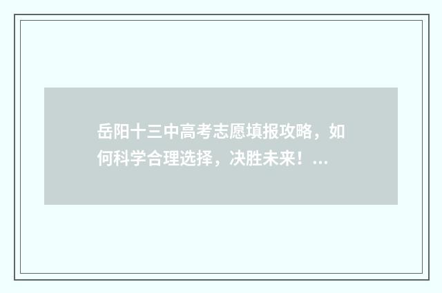 岳阳十三中高考志愿填报攻略，如何科学合理选择，决胜未来！ 岳阳十三中高考录取率