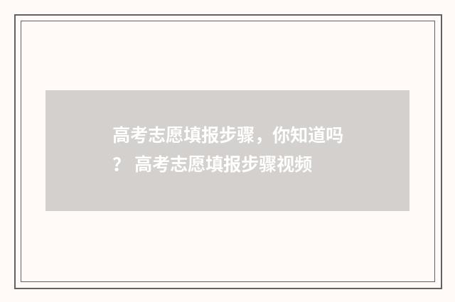 高考志愿填报步骤，你知道吗？ 高考志愿填报步骤视频