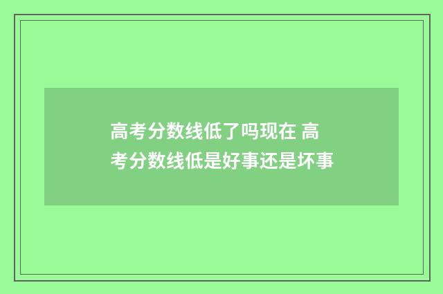 高考分数线低了吗现在 高考分数线低是好事还是坏事