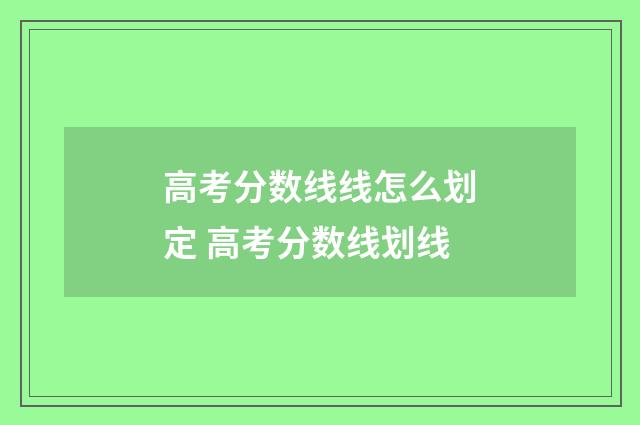 高考分数线线怎么划定 高考分数线划线