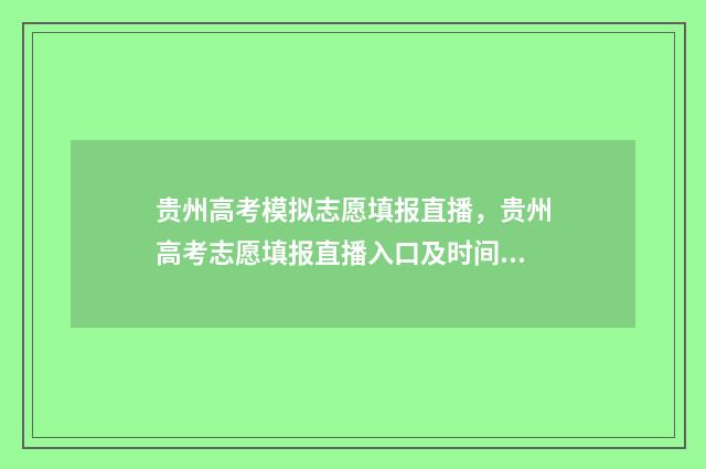 贵州高考模拟志愿填报直播，贵州高考志愿填报直播入口及时间 贵州高考模拟志愿时间
