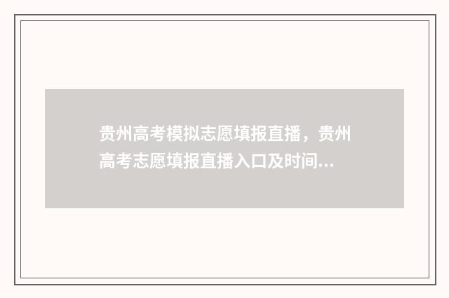 贵州高考模拟志愿填报直播，贵州高考志愿填报直播入口及时间 贵州高考模拟志愿时间