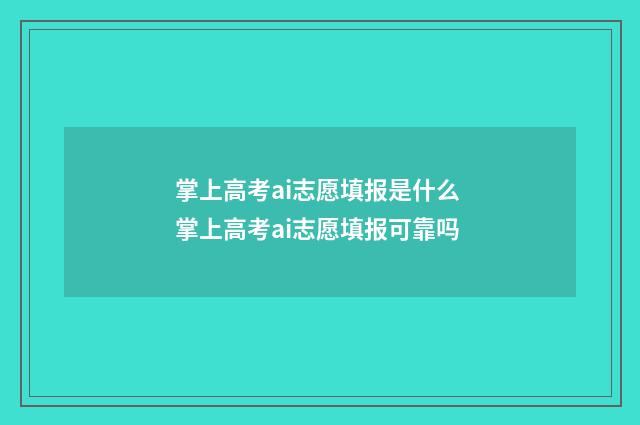 掌上高考ai志愿填报是什么 掌上高考ai志愿填报可靠吗