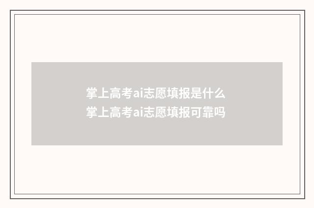 掌上高考ai志愿填报是什么 掌上高考ai志愿填报可靠吗