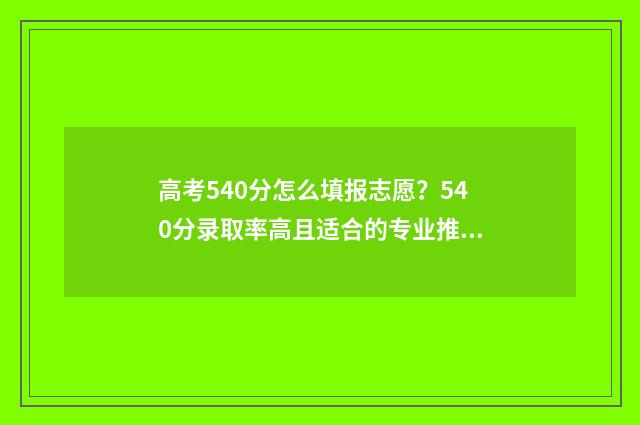 高考540分怎么填报志愿？540分录取率高且适合的专业推荐 高考成绩540分