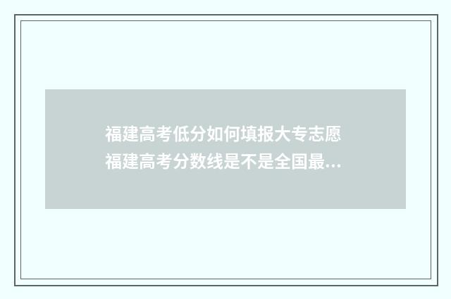 福建高考低分如何填报大专志愿 福建高考分数线是不是全国最低
