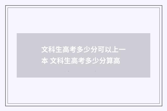 文科生高考多少分可以上一本 文科生高考多少分算高