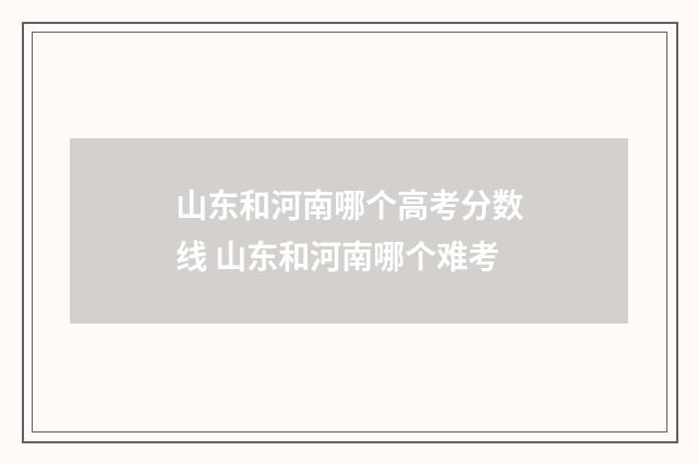 山东和河南哪个高考分数线 山东和河南哪个难考