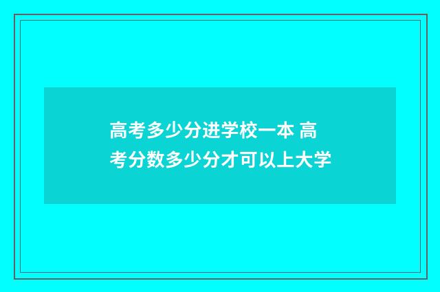 高考多少分进学校一本 高考分数多少分才可以上大学