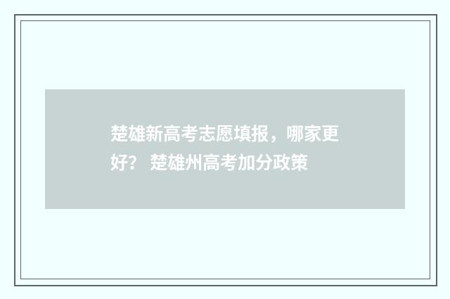 楚雄新高考志愿填报，哪家更好？ 楚雄州高考加分政策