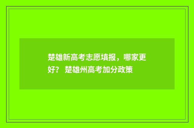楚雄新高考志愿填报，哪家更好？ 楚雄州高考加分政策