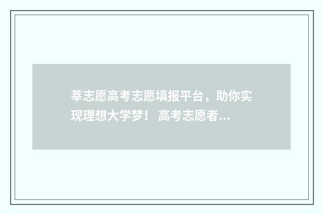 莘志愿高考志愿填报平台，助你实现理想大学梦！ 高考志愿者网