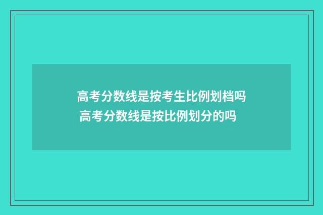 高考分数线是按考生比例划档吗 高考分数线是按比例划分的吗