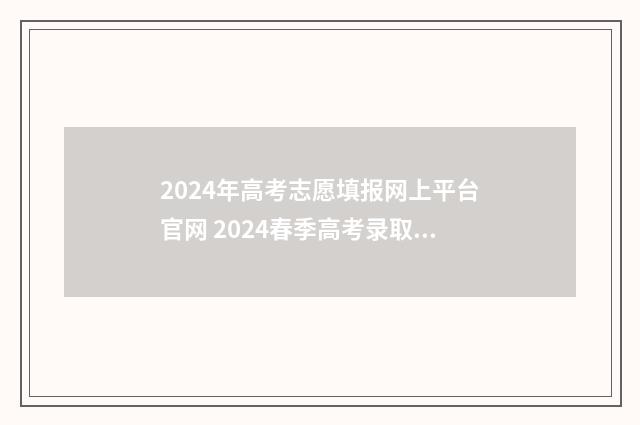 2024年高考志愿填报网上平台官网 2024春季高考录取分数线