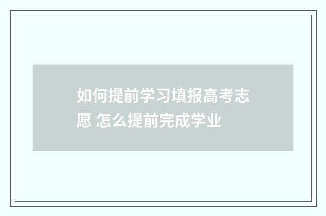 如何提前学习填报高考志愿 怎么提前完成学业