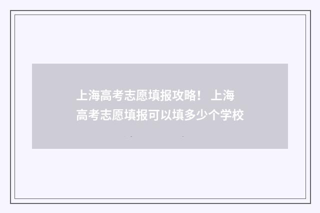 上海高考志愿填报攻略！ 上海高考志愿填报可以填多少个学校