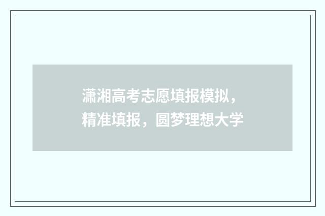 潇湘高考志愿填报模拟,精准填报,圆梦理想大学