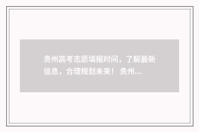 贵州高考志愿填报时间，了解最新信息，合理规划未来！ 贵州高考志愿填报网站