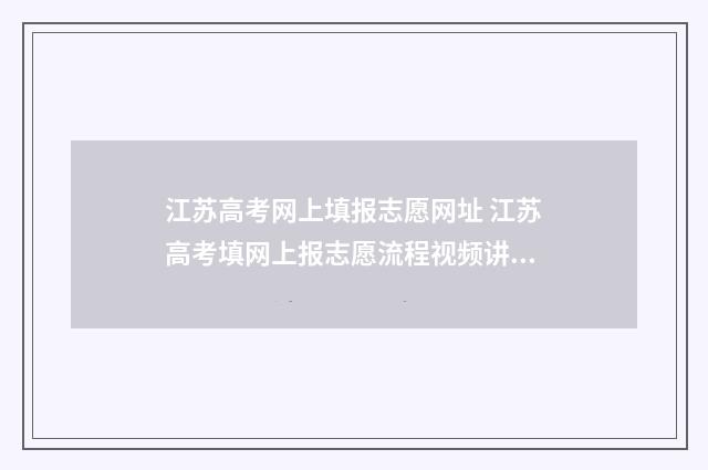 江苏高考网上填报志愿网址 江苏高考填网上报志愿流程视频讲解