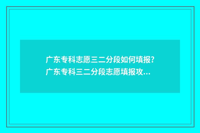 广东专科志愿三二分段如何填报？广东专科三二分段志愿填报攻略 广东专科志愿填报截止时间