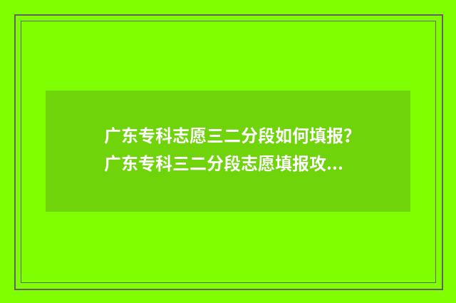 广东专科志愿三二分段如何填报？广东专科三二分段志愿填报攻略 广东专科志愿填报截止时间
