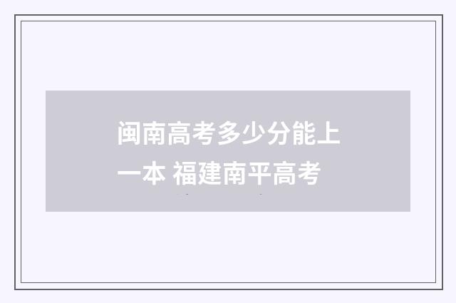 闽南高考多少分能上一本 福建南平高考