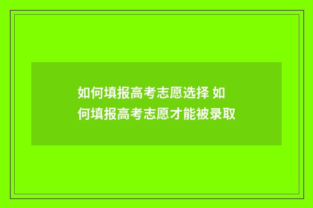 如何填报高考志愿选择 如何填报高考志愿才能被录取