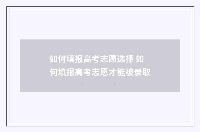 如何填报高考志愿选择 如何填报高考志愿才能被录取