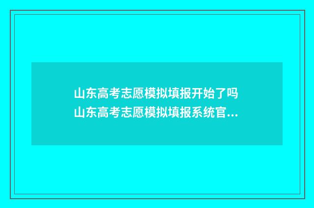 山东高考志愿模拟填报开始了吗 山东高考志愿模拟填报系统官网入口