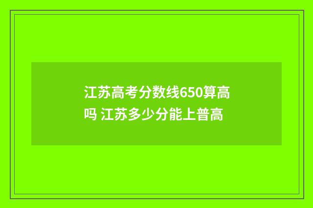 江苏高考分数线650算高吗 江苏多少分能上普高