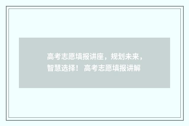 高考志愿填报讲座，规划未来，智慧选择！ 高考志愿填报讲解