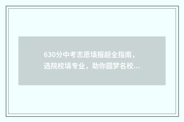 630分中考志愿填报超全指南，选院校填专业，助你圆梦名校 中考630分怎么样
