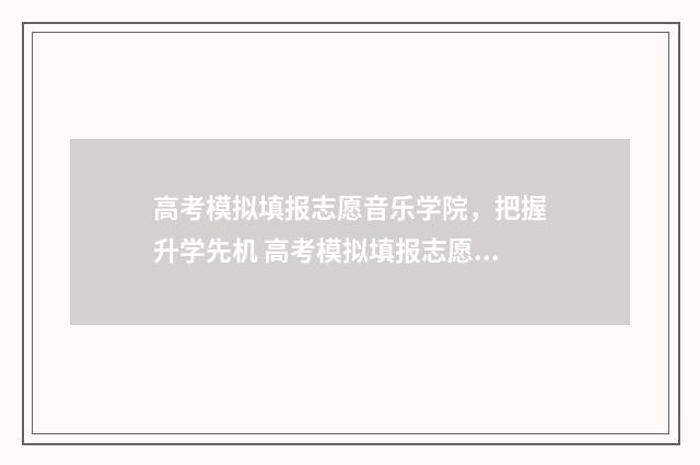 高考模拟填报志愿音乐学院，把握升学先机 高考模拟填报志愿表格