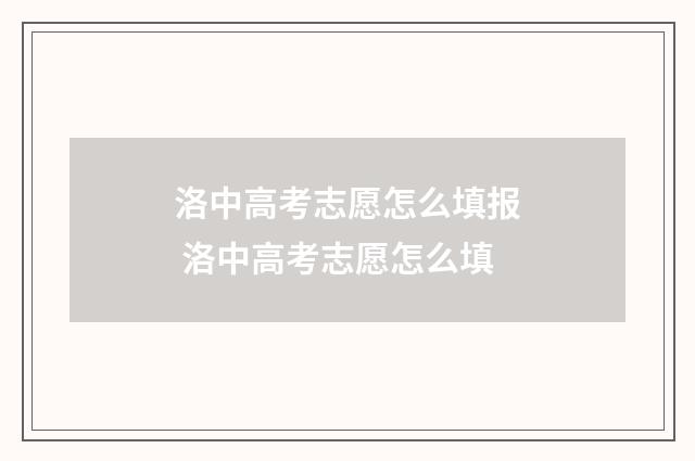 洛中高考志愿怎么填报 洛中高考志愿怎么填