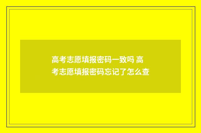 高考志愿填报密码一致吗 高考志愿填报密码忘记了怎么查