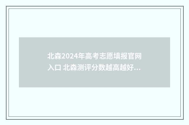 北森2024年高考志愿填报官网入口 北森测评分数越高越好吗