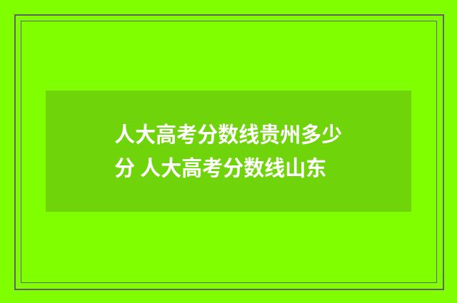 人大高考分数线贵州多少分 人大高考分数线山东