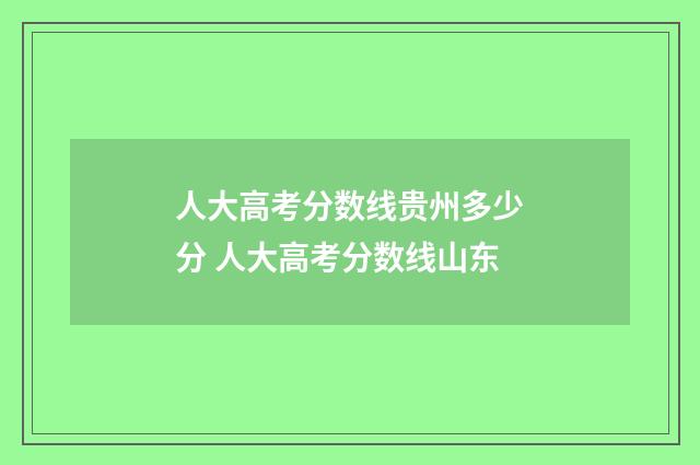 人大高考分数线贵州多少分 人大高考分数线山东